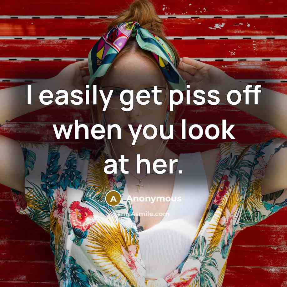 “I easily get piss off when you look at her.…” quote by Anonymous