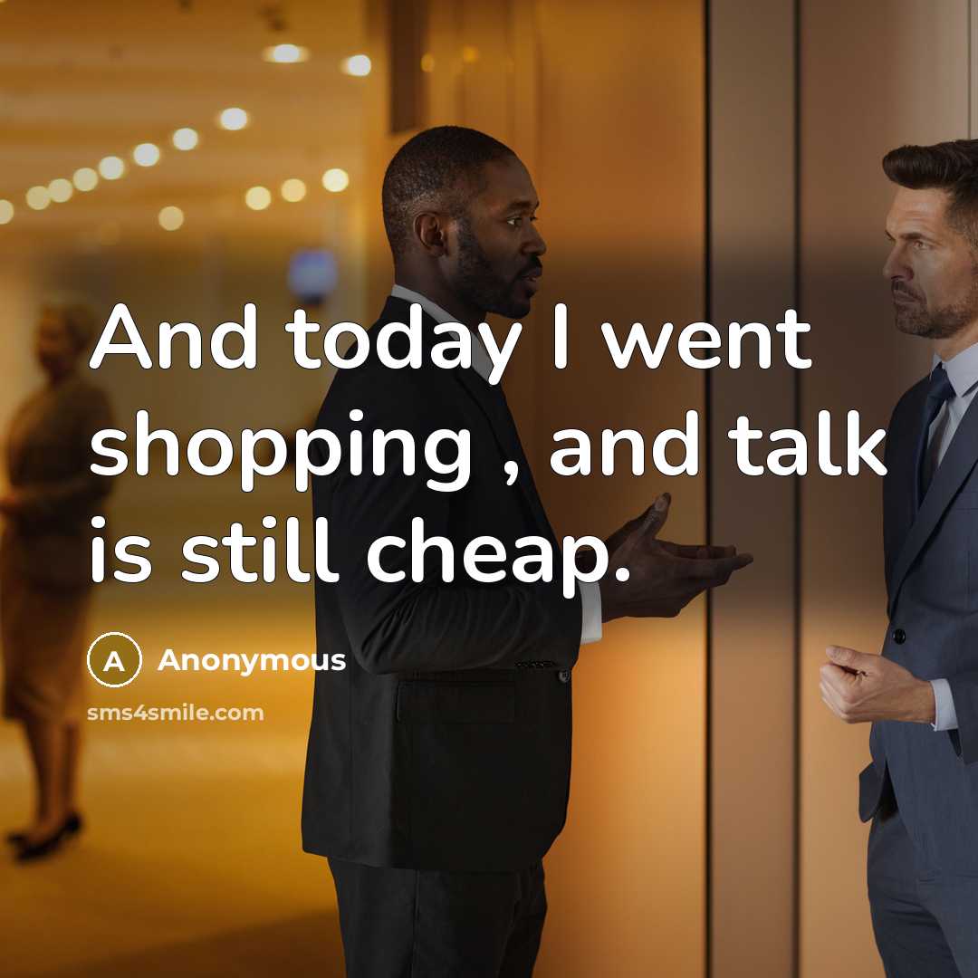 “And today I went shopping , and talk is still cheap.” quote by Anonymous