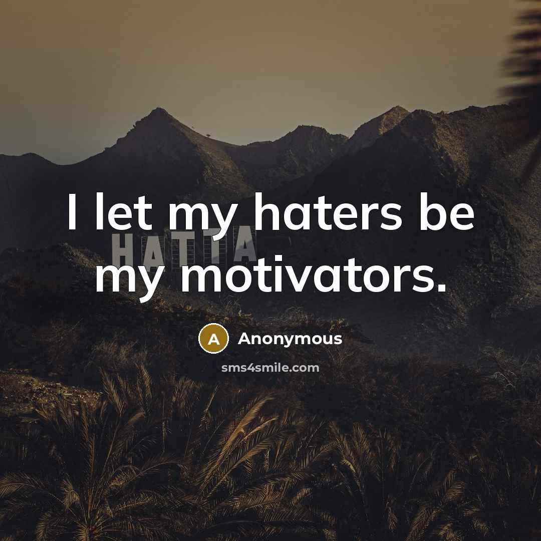 “I let my haters be my motivators.” quote by Anonymous