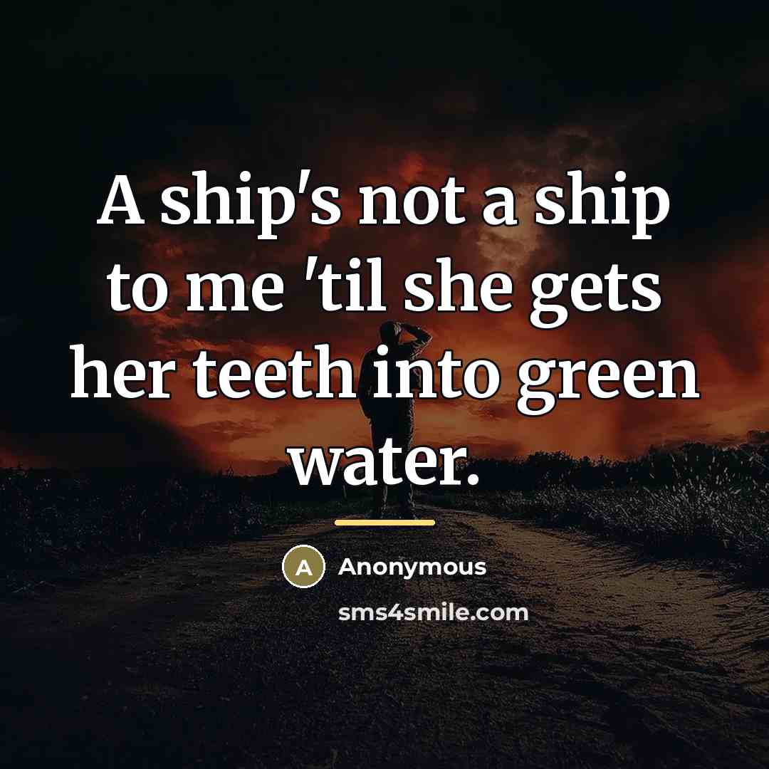 “A ship's not a ship to me 'til she gets…” quote by Anonymous
