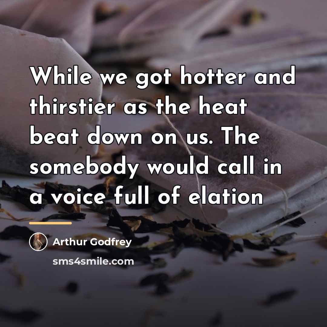 “While we got hotter and thirstier as the heat beat…” quote by Arthur Godfrey