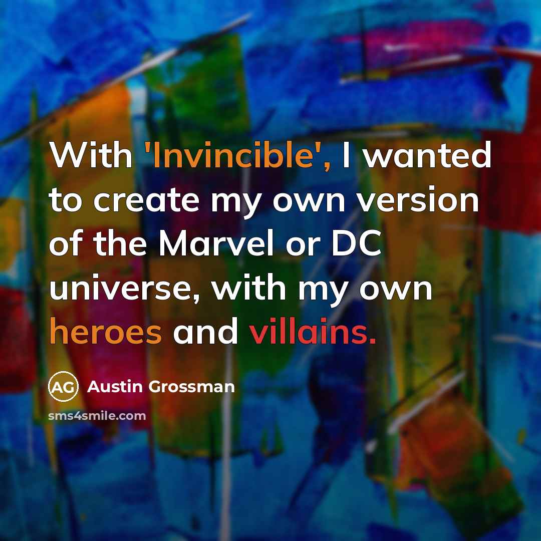 “With 'Invincible', I wanted to create my own version of the Marvel or DC universe, with my own heroes and villains.” quote by Austin Grossman