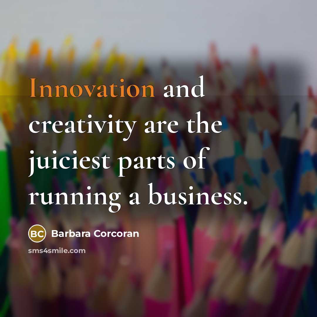 “Innovation and creativity are the juiciest parts of running a…” quote by Barbara Corcoran