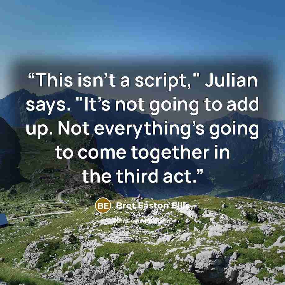 “This isn't a script," Julian says. "It's not going to add up. Not everything's going to come together in the third act.” quote by Bret Easton Ellis