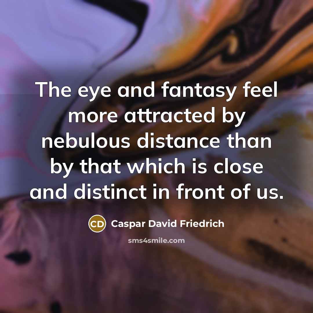 “The eye and fantasy feel more attracted by nebulous distance…” quote by Caspar David Friedrich