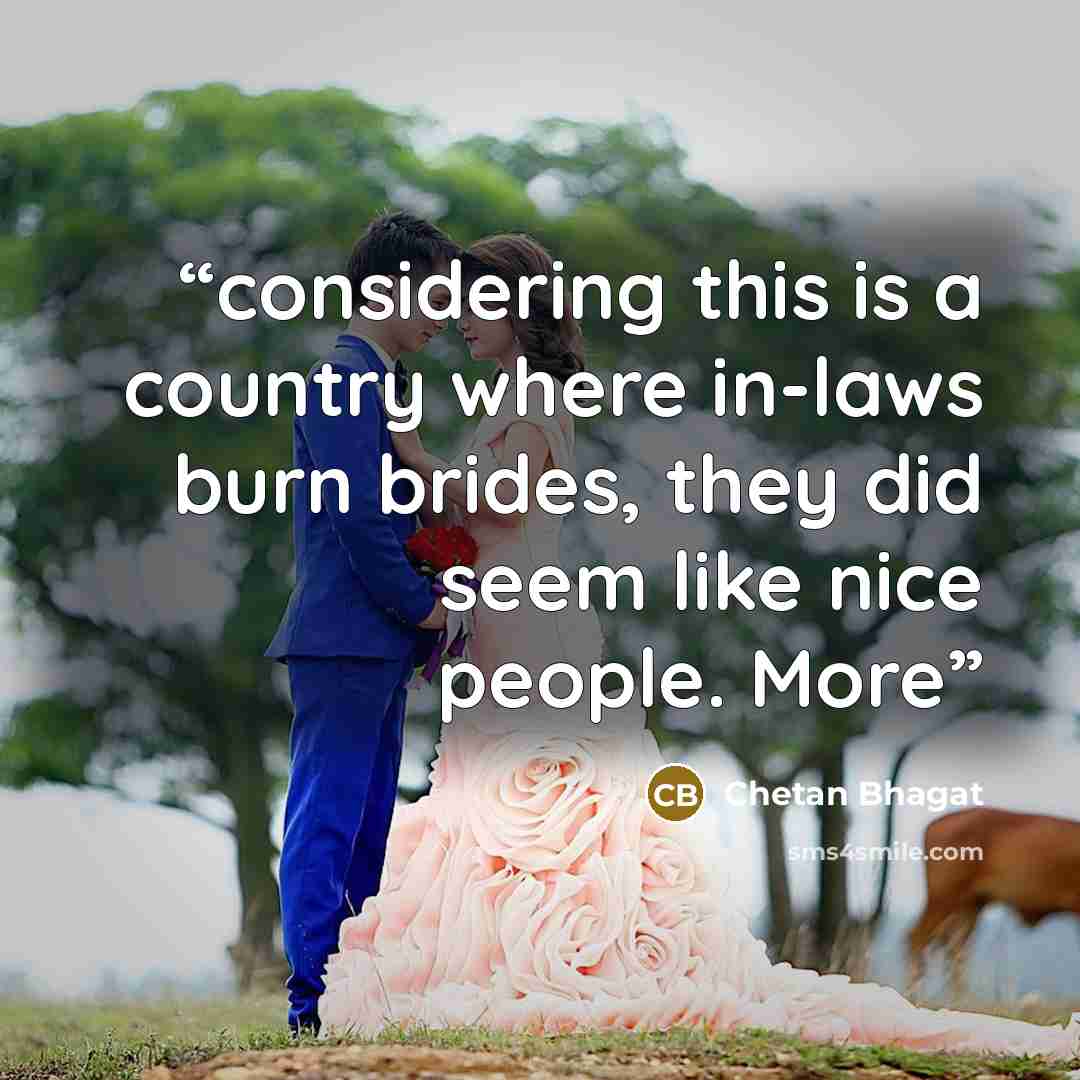 “considering this is a country where in-laws burn brides, they did seem like nice people. More” quote by Chetan Bhagat