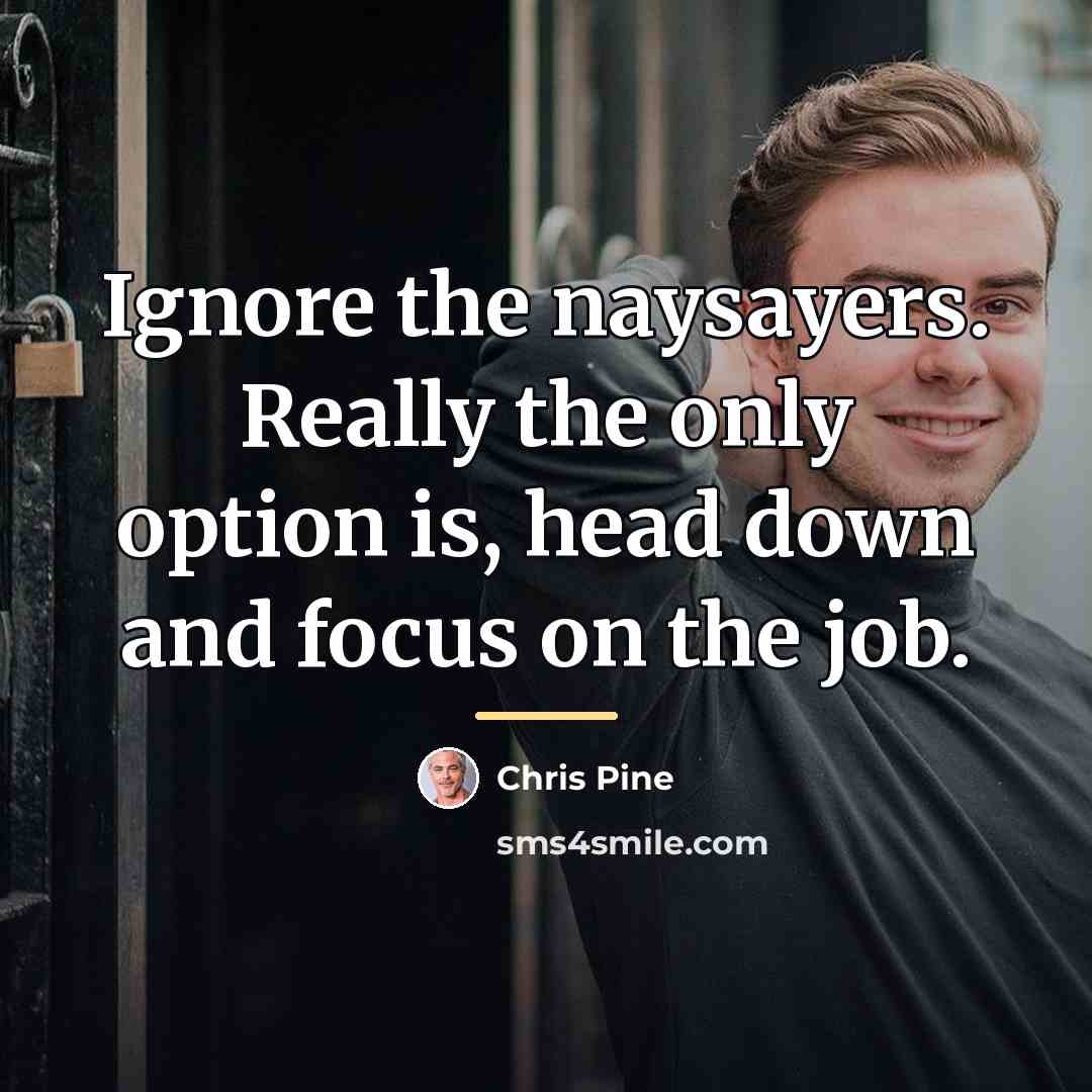 “Ignore the naysayers. Really the only option is, head down…” quote by Chris Pine