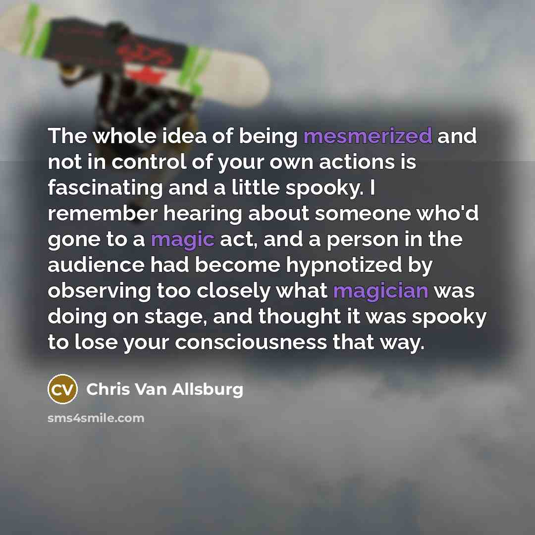 “The whole idea of being mesmerized and not in control…” quote by Chris Van Allsburg