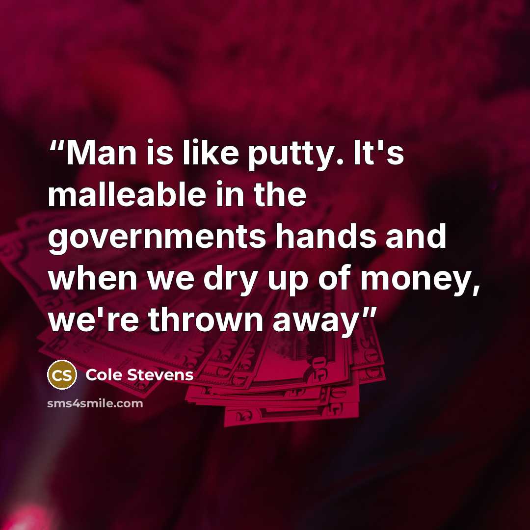 “Man is like putty. It's malleable in the governments hands and when we dry up of money, we're thrown away” quote by Cole Stevens