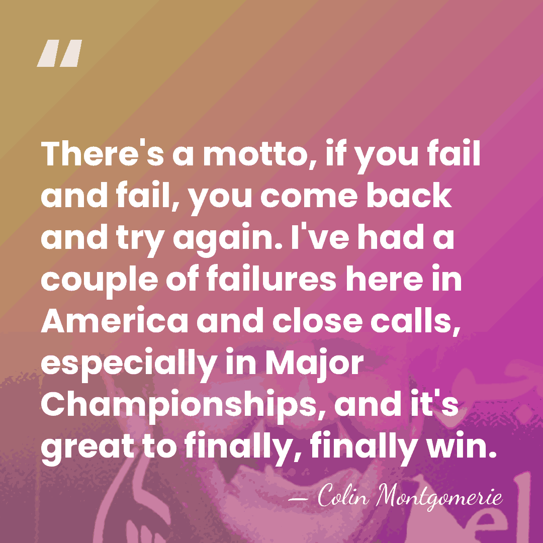 There's a motto, if you fail and fail, you come back and&hellip; - Colin Montgomerie