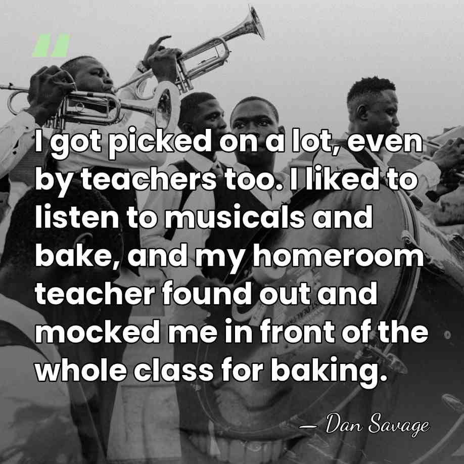 I got picked on a lot, even by teachers too. I liked&hellip; - Dan Savage