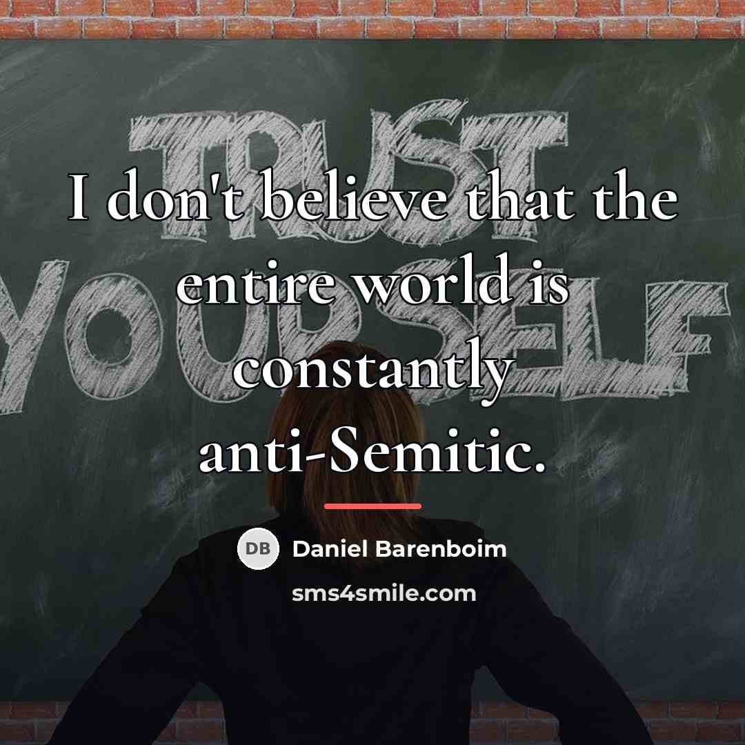 “I don't believe that the entire world is constantly anti-Semitic.…” quote by Daniel Barenboim