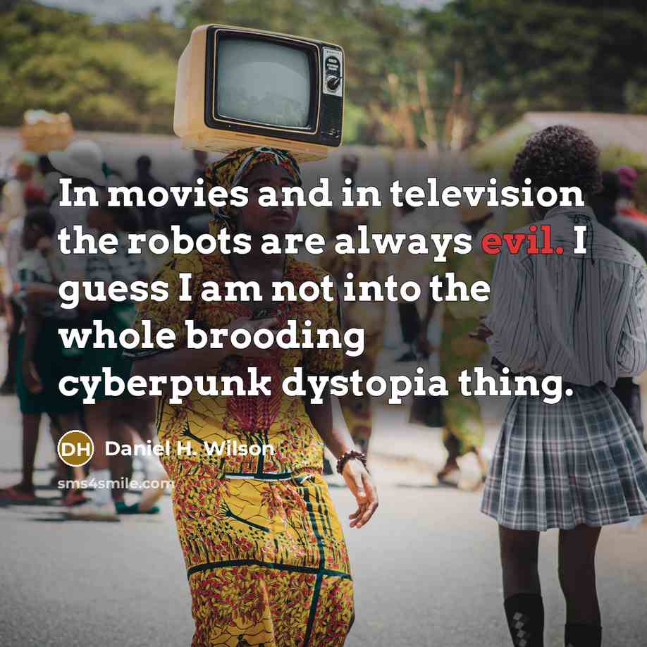 “In movies and in television the robots are always evil.…” quote by Daniel H. Wilson