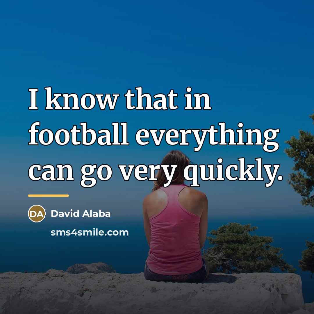“I know that in football everything can go very quickly.…” quote by David Alaba