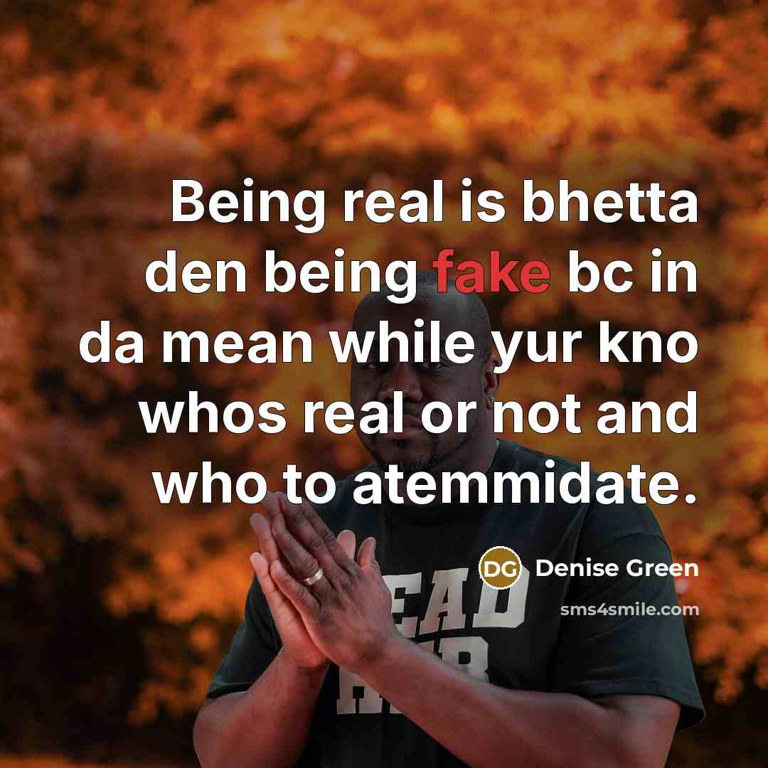 “Being real is bhetta den being fake bc in da mean while yur kno whos real or not and who to atemmidate.” quote by Denise Green