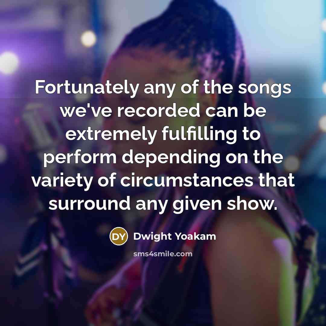 “Fortunately any of the songs we've recorded can be extremely…” quote by Dwight Yoakam