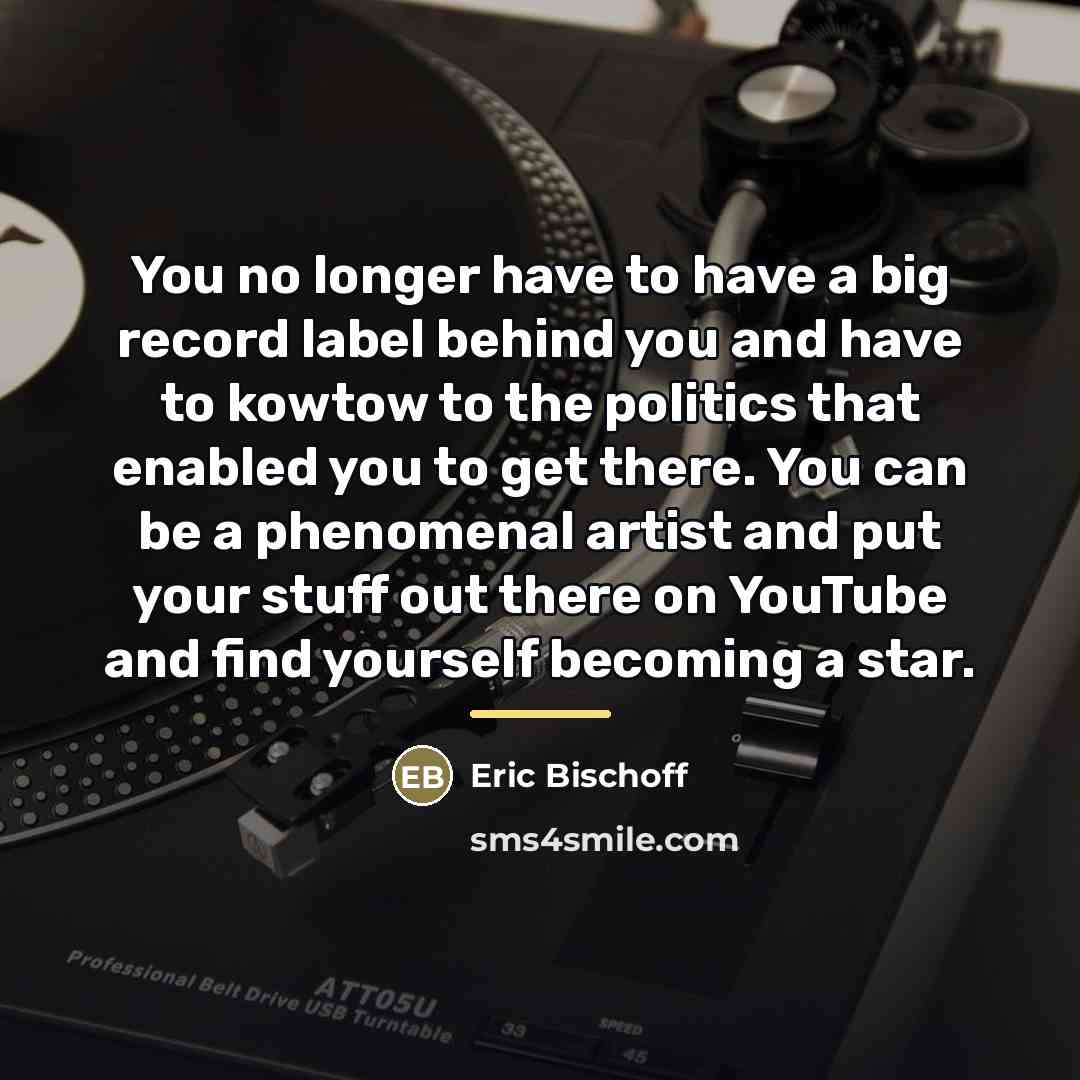 “You no longer have to have a big record label…” quote by Eric Bischoff