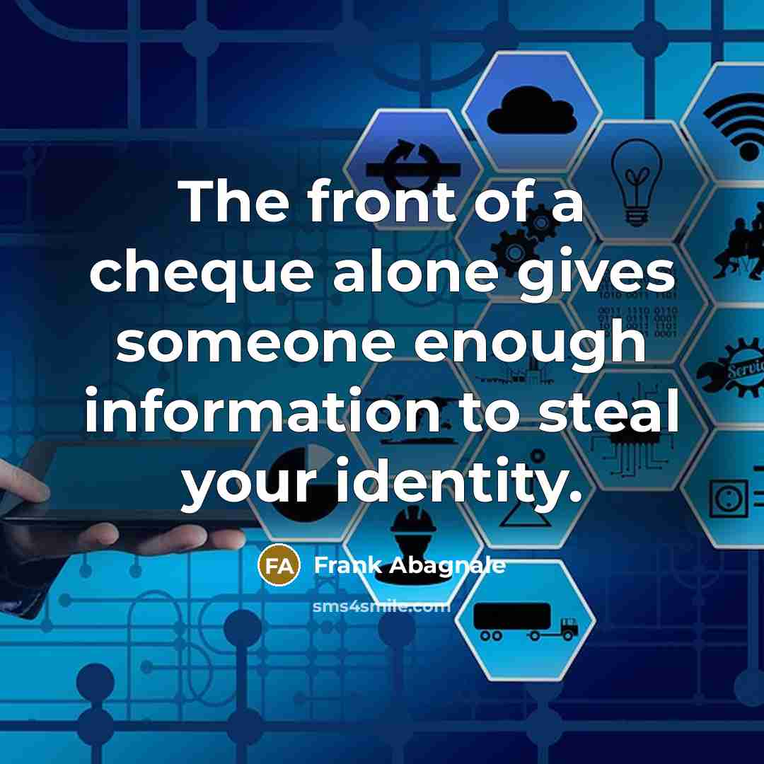 “The front of a cheque alone gives someone enough information to steal your identity.” quote by Frank Abagnale