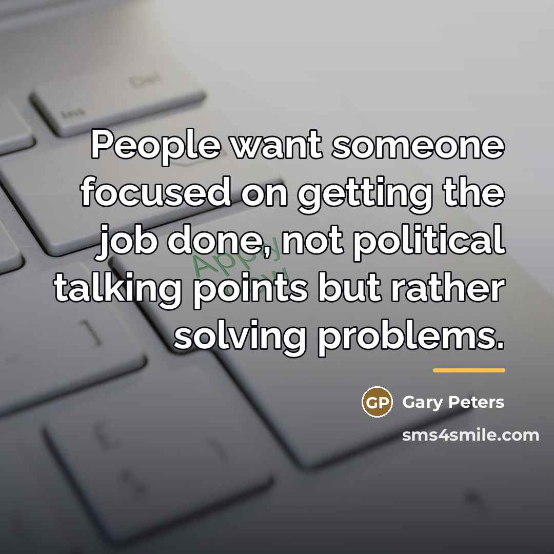 “People want someone focused on getting the job done, not…” quote by Gary Peters