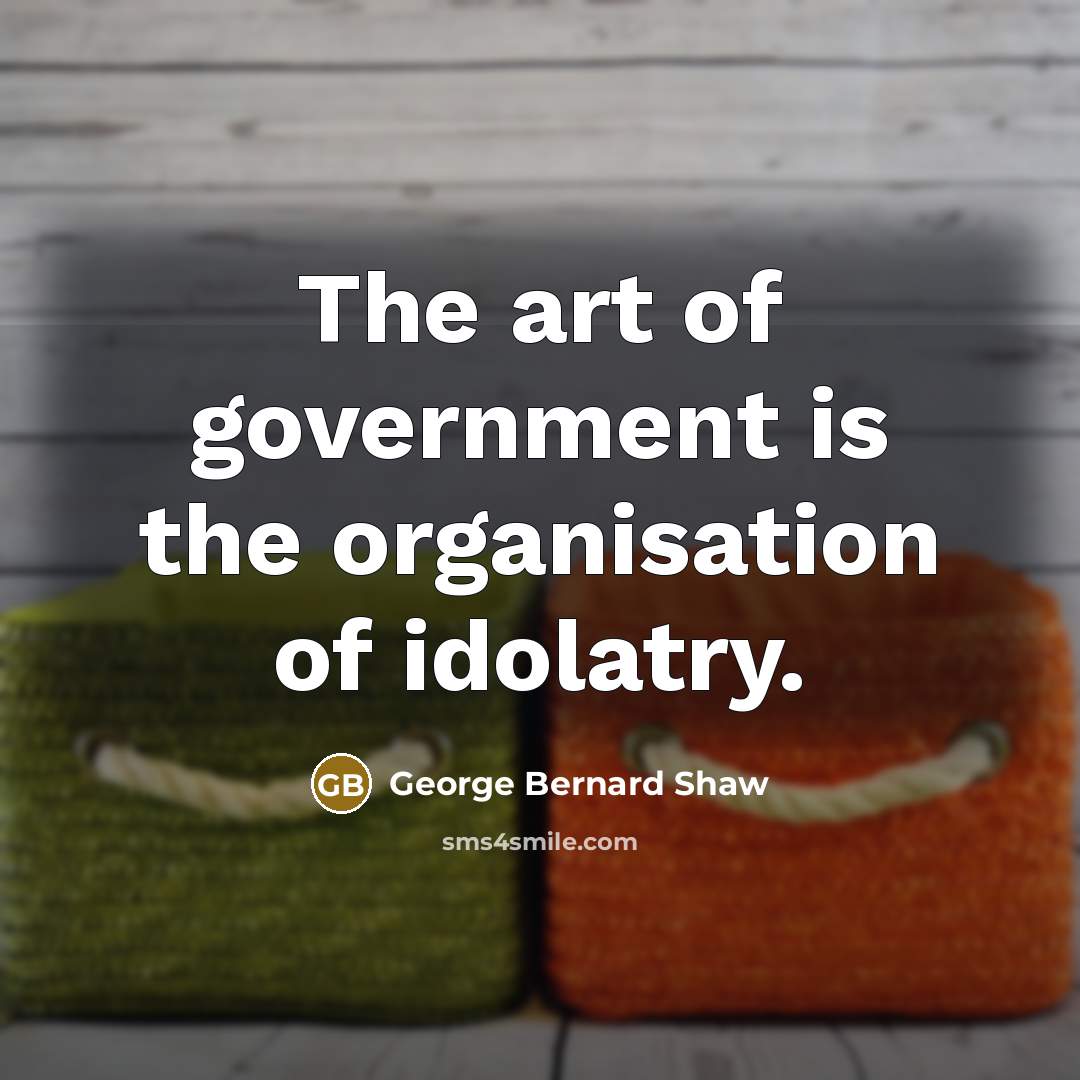 “The art of government is the organisation of idolatry.…” quote by George Bernard Shaw