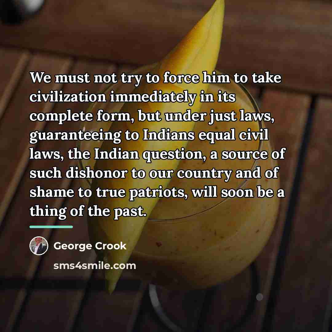 “We must not try to force him to take civilization…” quote by George Crook