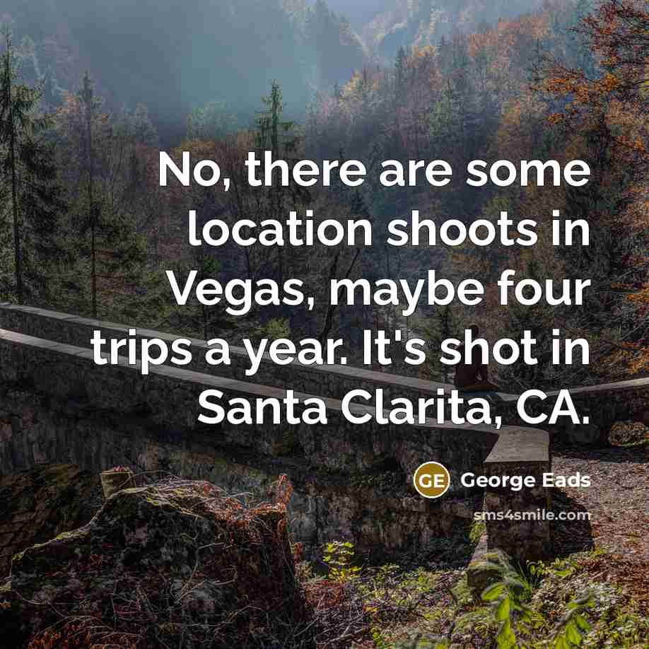 “No, there are some location shoots in Vegas, maybe four…” quote by George Eads