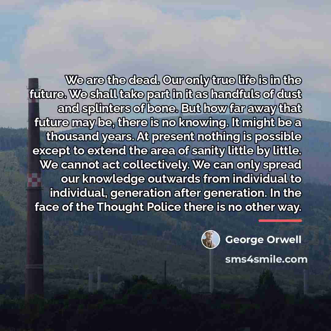 “We are the dead. Our only true life is in…” quote by George Orwell