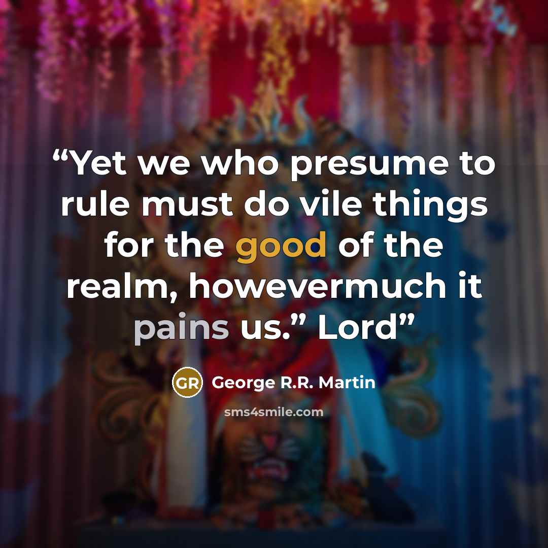 “Yet we who presume to rule must do vile things for the good of the realm, howevermuch it pains us.” Lord” quote by George R.R. Martin