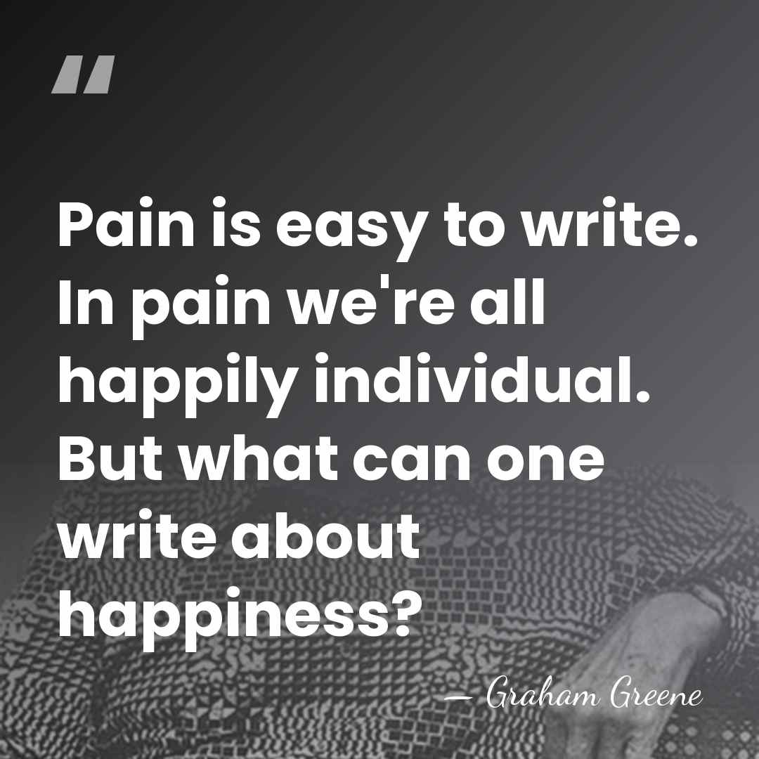 Pain is easy to write. In pain we're all happily individual. But&hellip; - Graham Greene