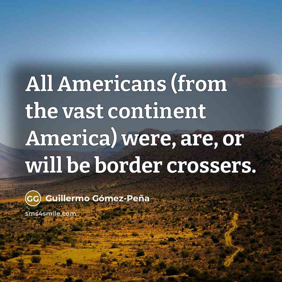 “All Americans (from the vast continent America) were, are, or…” quote by Guillermo Gomez-Pena