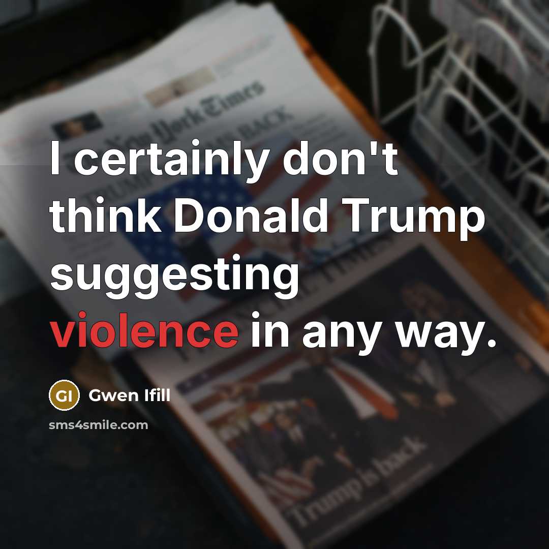 “I certainly don't think Donald Trump suggesting violence in any…” quote by Gwen Ifill