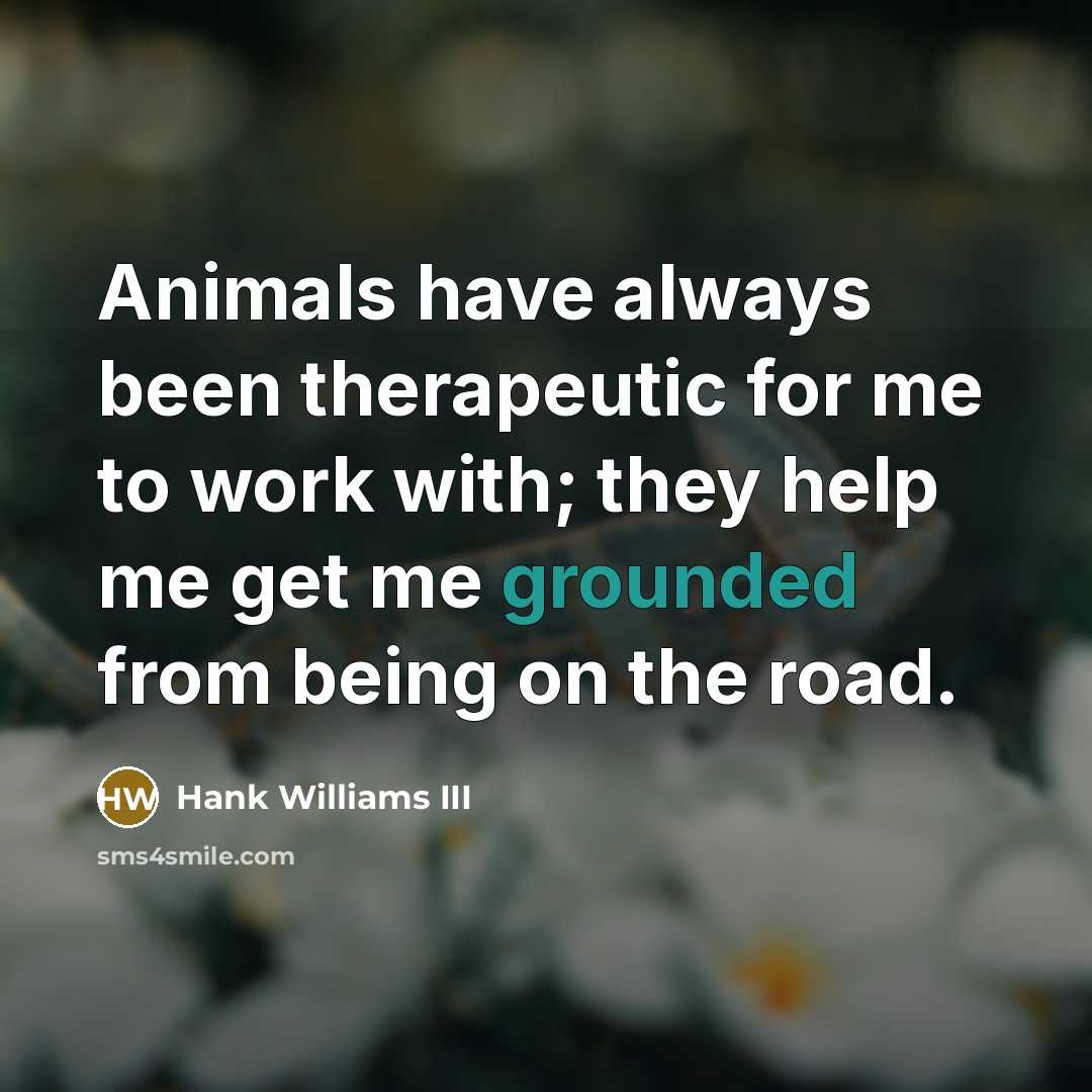 “Animals have always been therapeutic for me to work with;…” quote by Hank Williams III