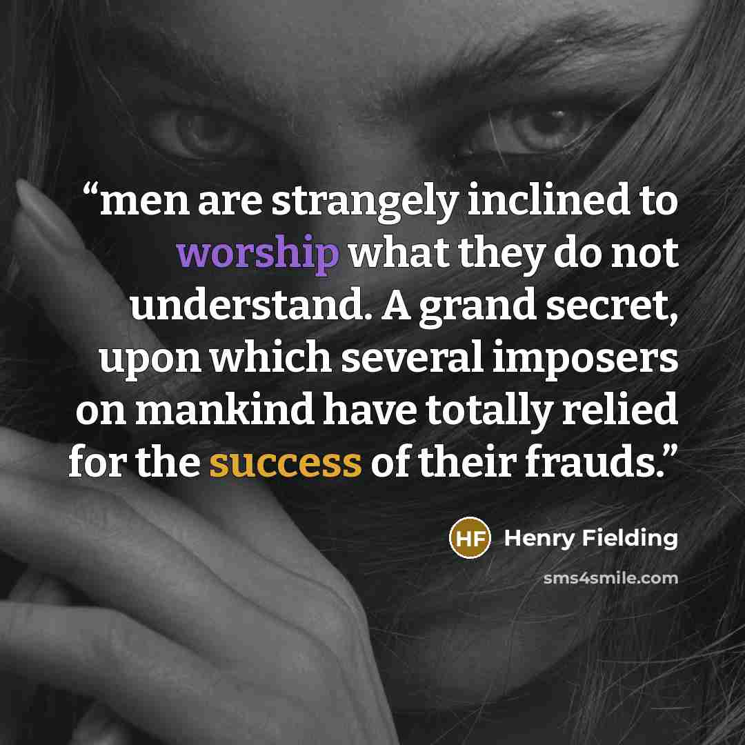 “men are strangely inclined to worship what they do not understand. A grand secret, upon which several imposers on mankind have totally relied for the success of their frauds.” quote by Henry Fielding