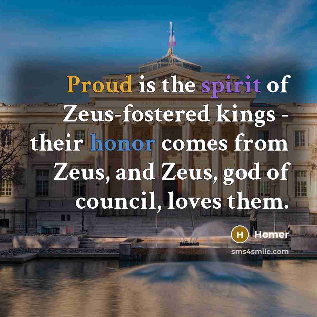 “Proud is the spirit of Zeus-fostered kings - their honor…” quote by Homer