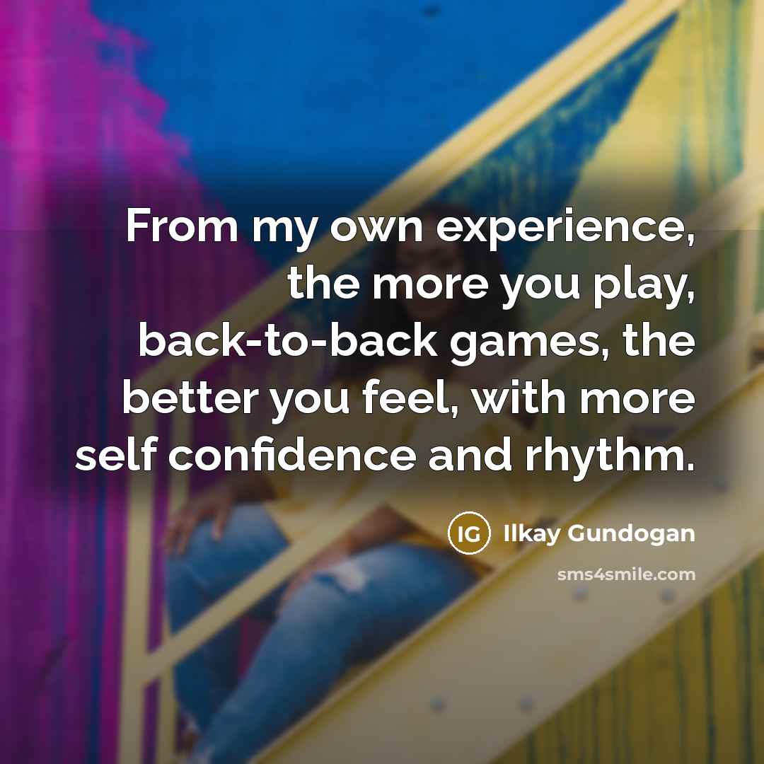 “From my own experience, the more you play, back-to-back games,…” quote by Ilkay Gundogan