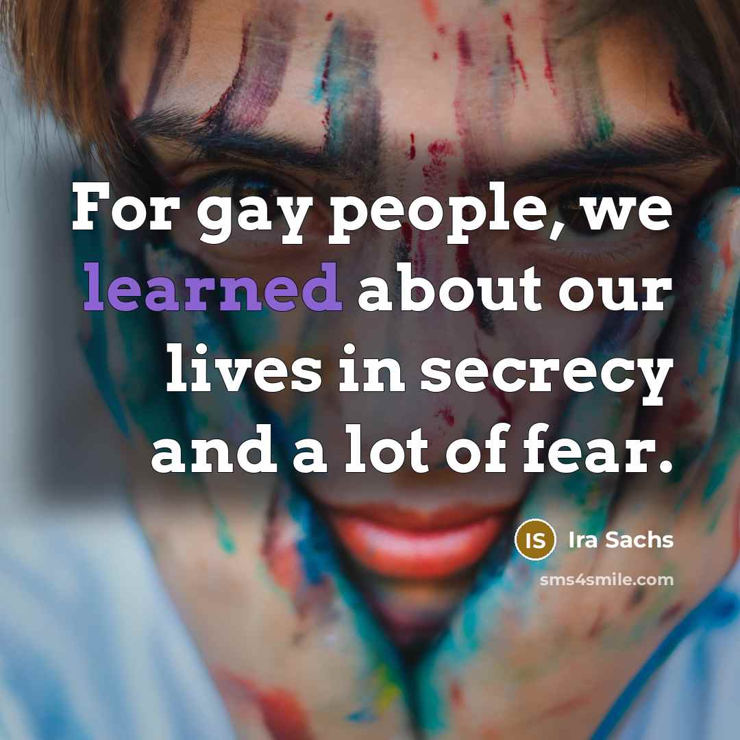 “For gay people, we learned about our lives in secrecy…” quote by Ira Sachs