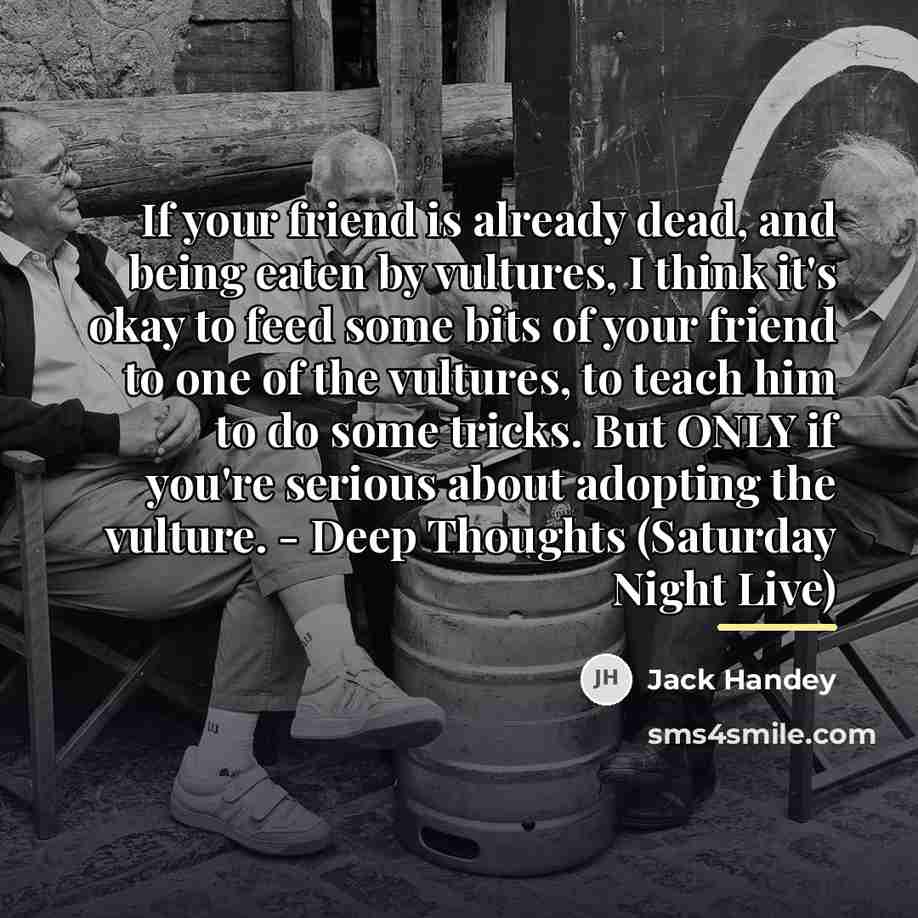 “If your friend is already dead, and being eaten by…” quote by Jack Handey