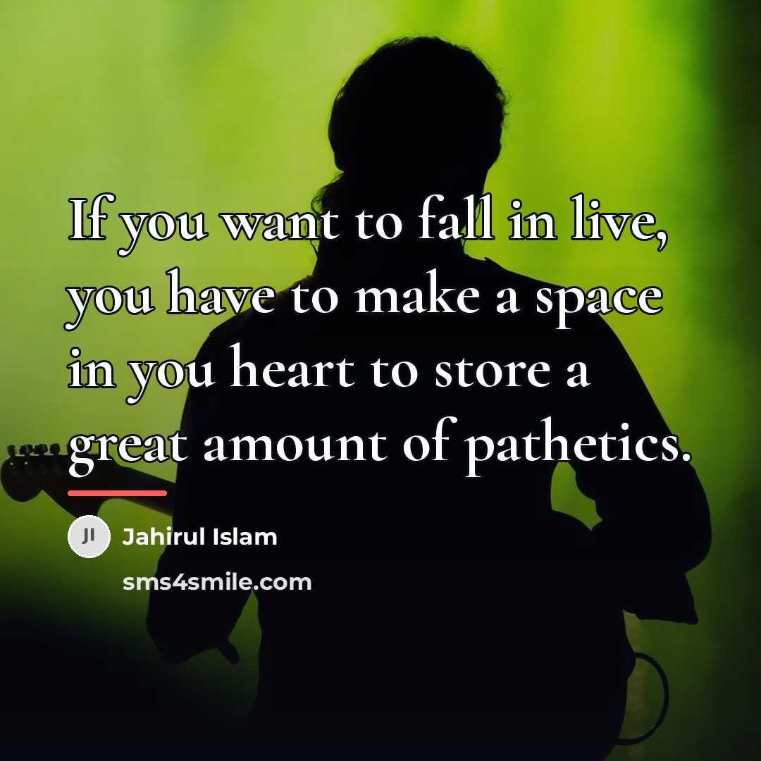 “If you want to fall in live, you have to make a space in you heart to store a great amount of pathetics.” quote by Jahirul Islam