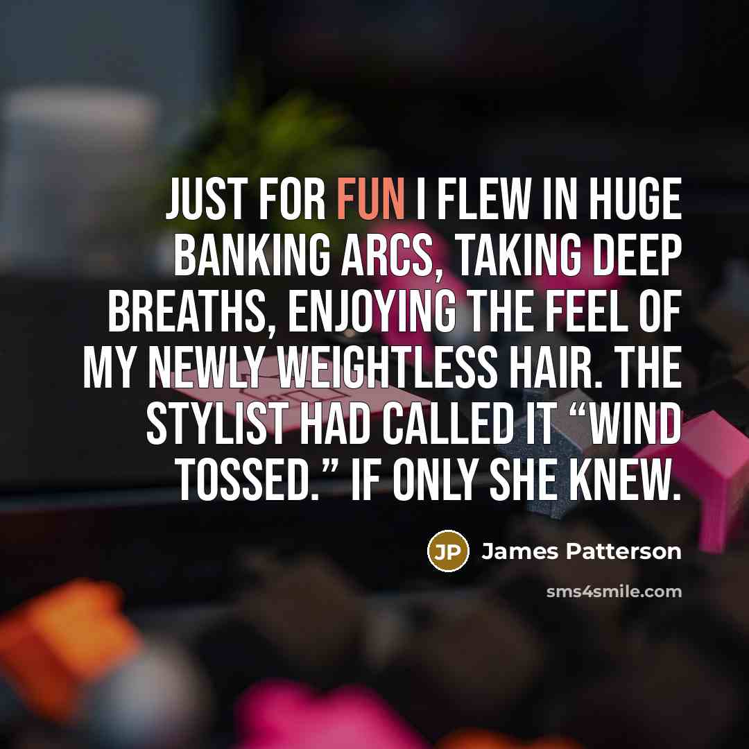 “Just for fun I flew in huge banking arcs, taking…” quote by James Patterson
