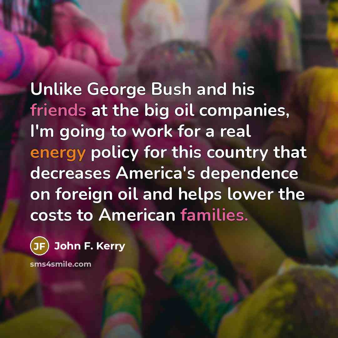 “Unlike George Bush and his friends at the big oil…” quote by John F. Kerry
