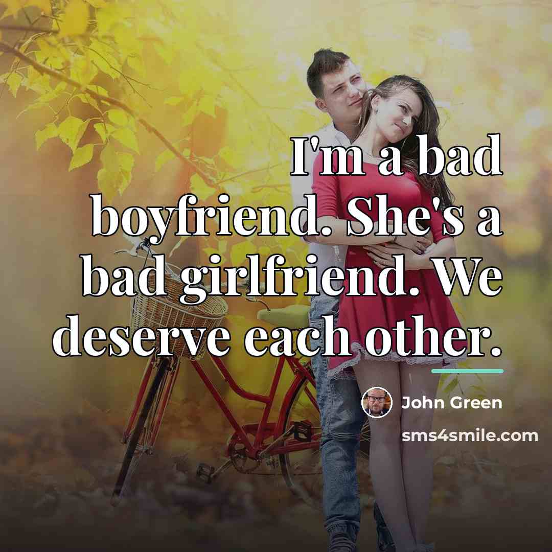 “I'm a bad boyfriend. She's a bad girlfriend. We deserve…” quote by John Green