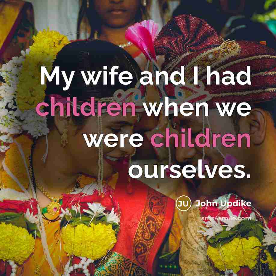 “My wife and I had children when we were children…” quote by John Updike