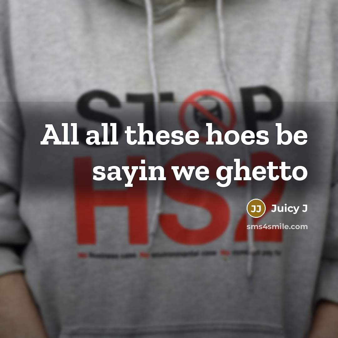 “All all these hoes be sayin we ghetto” quote by Juicy J