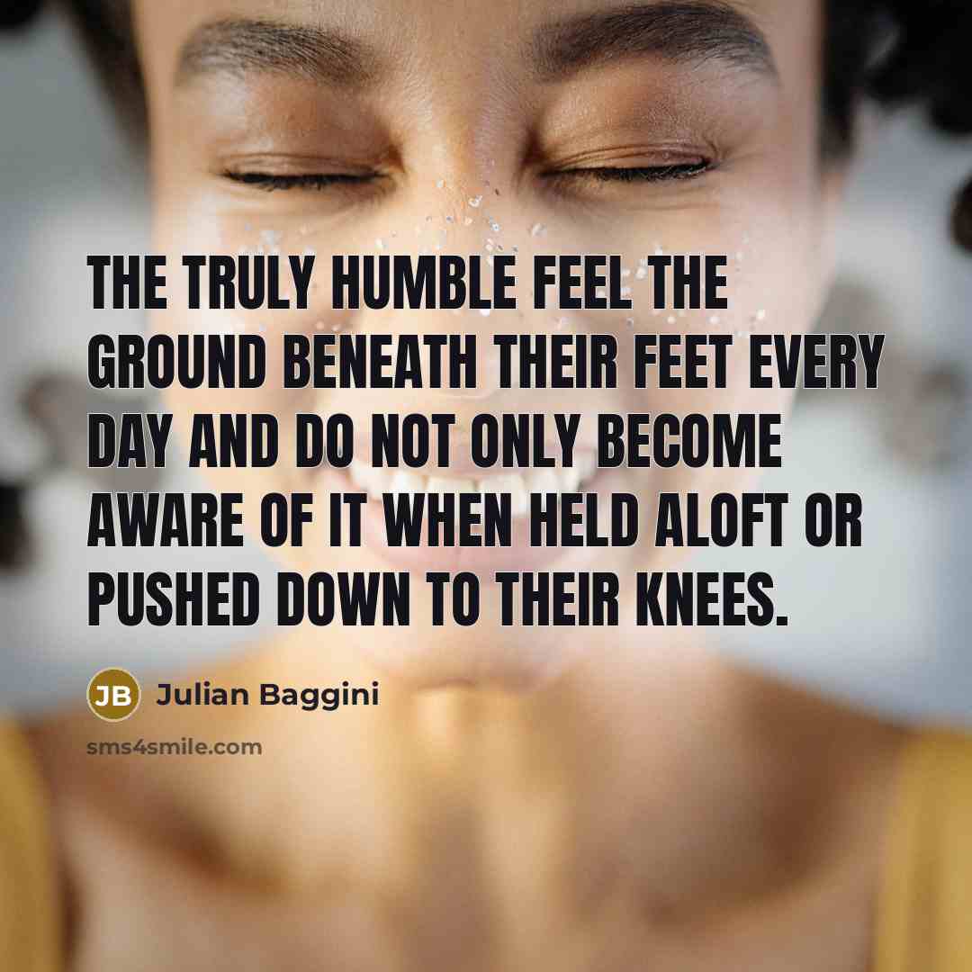 “The truly humble feel the ground beneath their feet every…” quote by Julian Baggini
