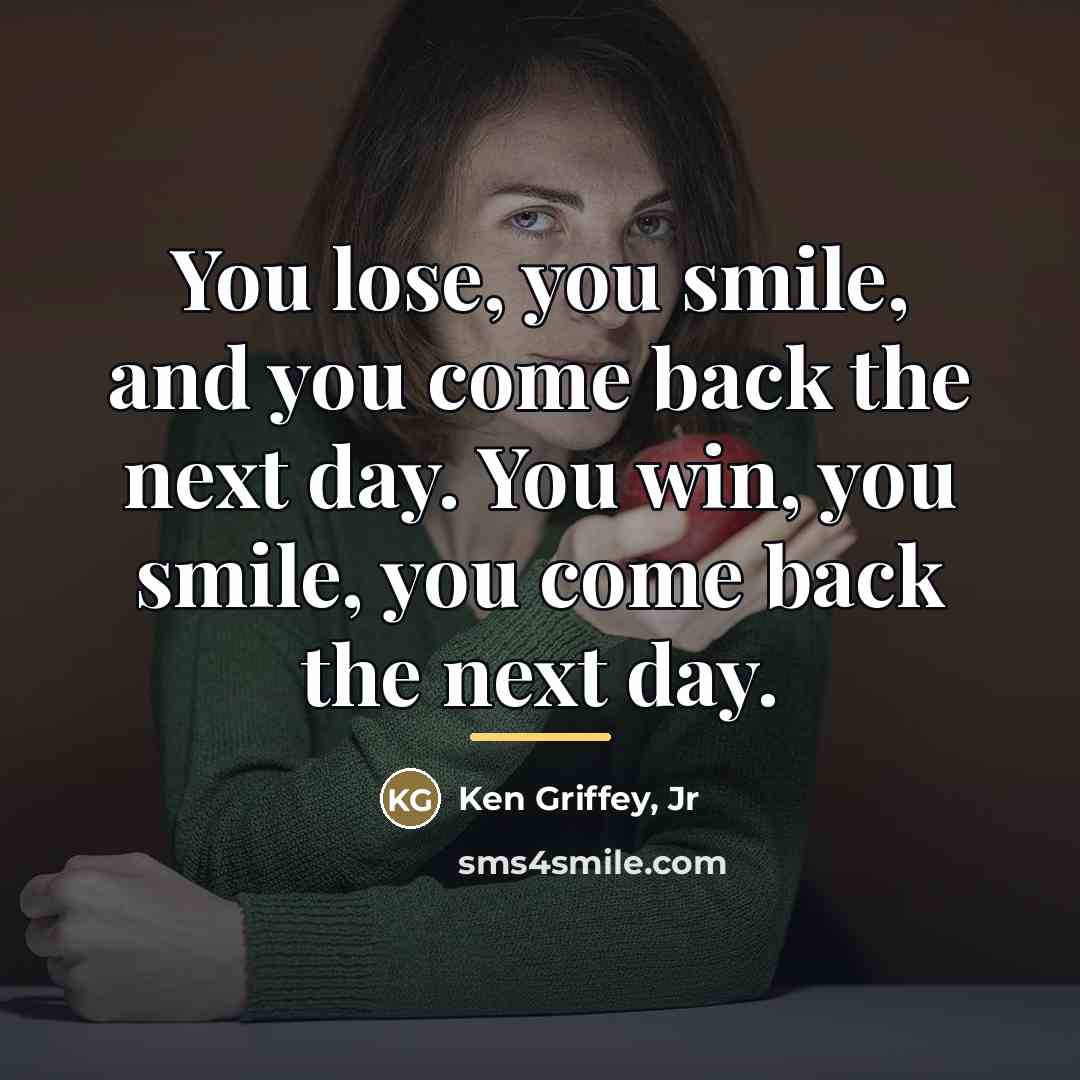 “You lose, you smile, and you come back the next…” quote by Ken Griffey, Jr
