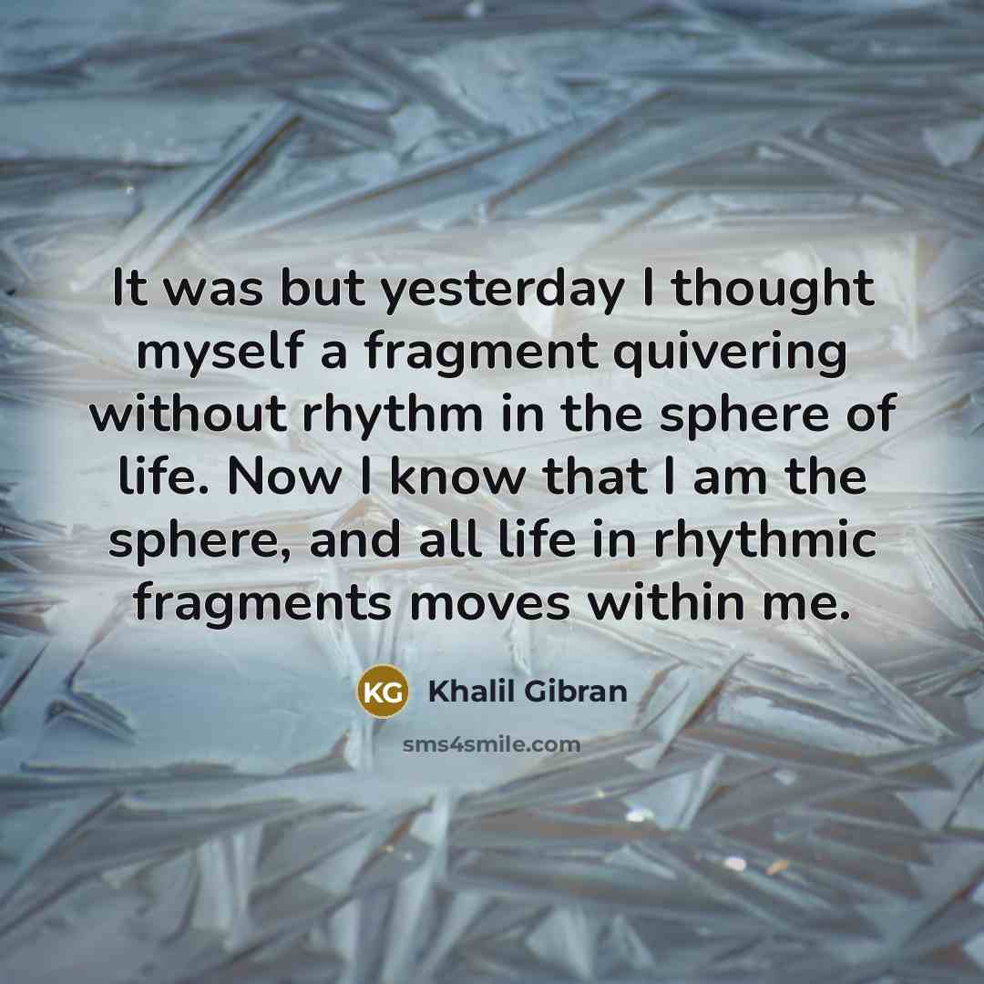 “It was but yesterday I thought myself a fragment quivering…” quote by Khalil Gibran