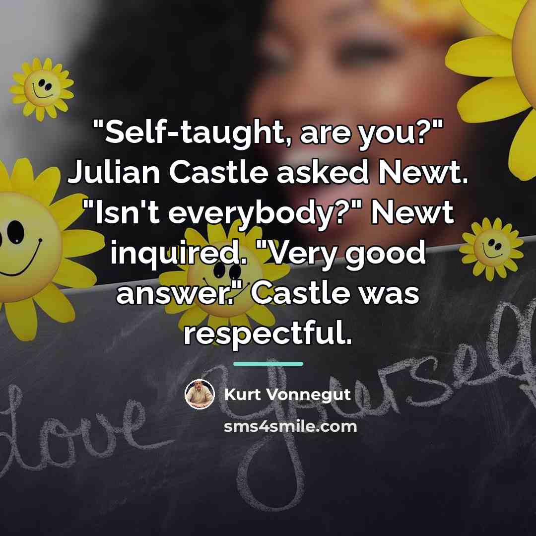 “"Self-taught, are you?" Julian Castle asked Newt. "Isn't everybody?" Newt…” quote by Kurt Vonnegut