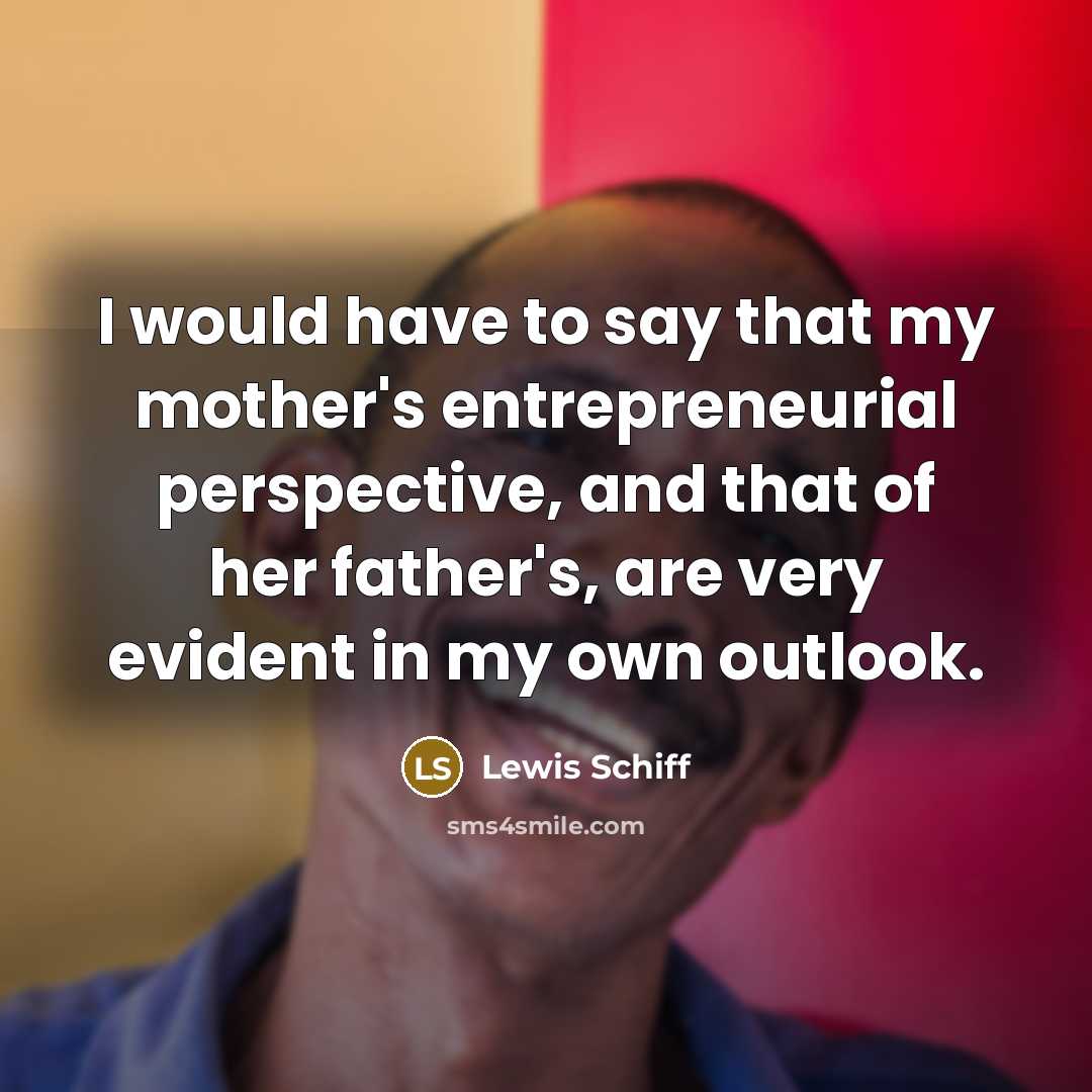 “I would have to say that my mother's entrepreneurial perspective,…” quote by Lewis Schiff