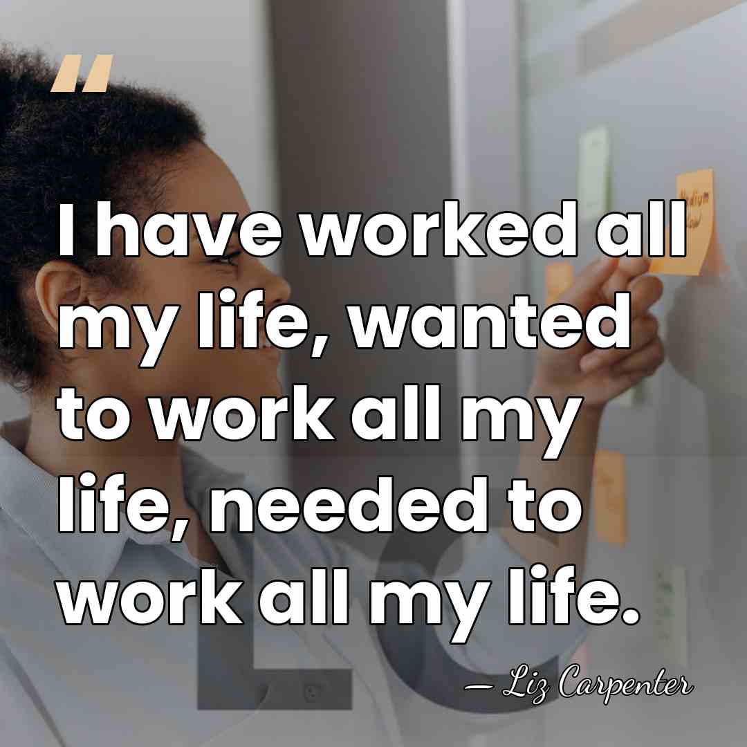 I have worked all my life, wanted to work all my life,&hellip; - Liz Carpenter