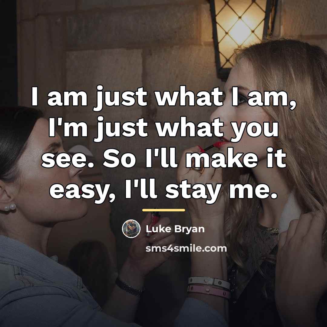 “I am just what I am, I'm just what you…” quote by Luke Bryan